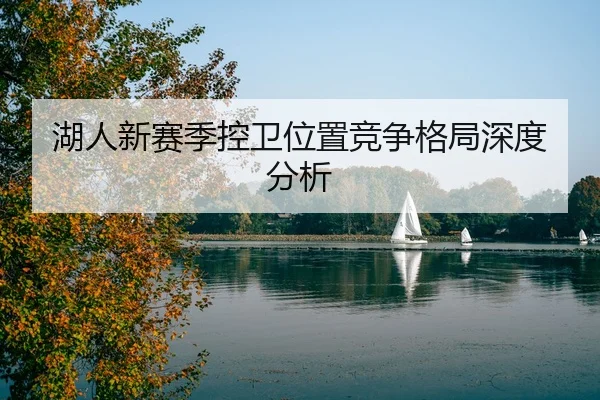 湖人新赛季控卫位置竞争格局深度分析