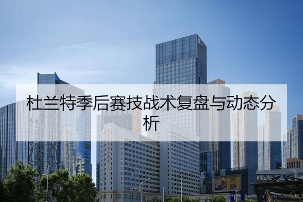 杜兰特季后赛技战术复盘与动态分析